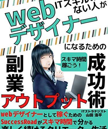 ITスキルのない人がwebデザイナーになるための副業アウトプット成功術: 【2023年改訂版】webデザイナーとして稼ぐためのSuccessRoadがスキマ時間で分かる 楽しく続けるクリエーター生活【副業】【プログラミング】【ITストラテジスト】【IT】【PCスキル】 web副業シリーズ